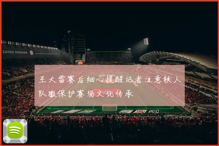 王大雷赛后细心提醒记者注意铁人队徽保护赛场文化传承