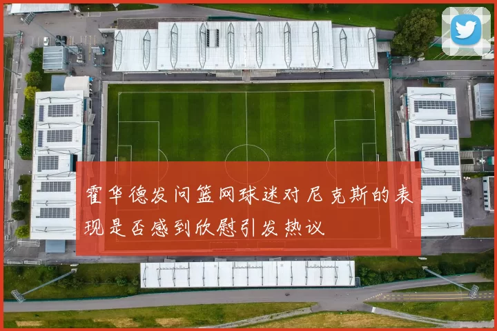 霍华德发问篮网球迷对尼克斯的表现是否感到欣慰引发热议
