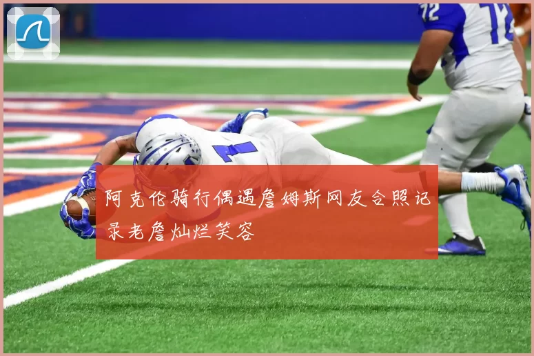 阿克伦骑行偶遇詹姆斯网友合照记录老詹灿烂笑容