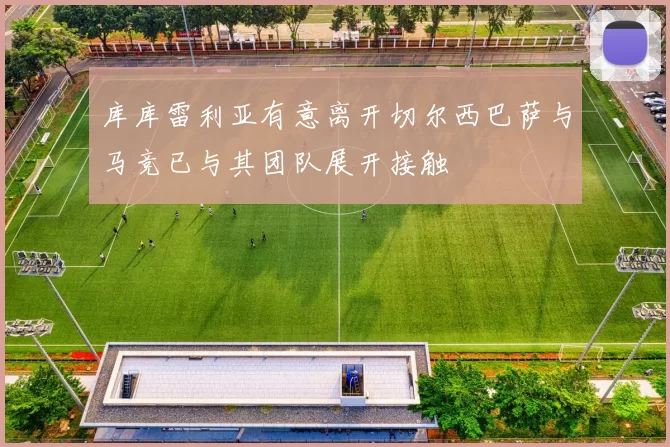 库库雷利亚有意离开切尔西巴萨与马竞已与其团队展开接触