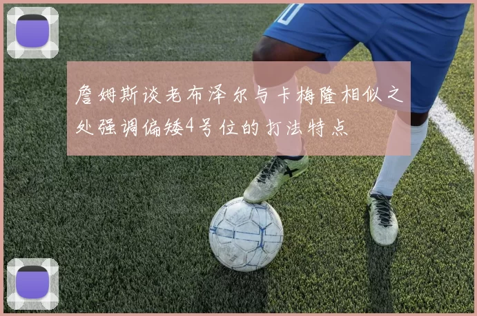 詹姆斯谈老布泽尔与卡梅隆相似之处强调偏矮4号位的打法特点