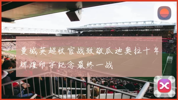 曼城英超收官战致敬瓜迪奥拉十年辉煌印字纪念最终一战