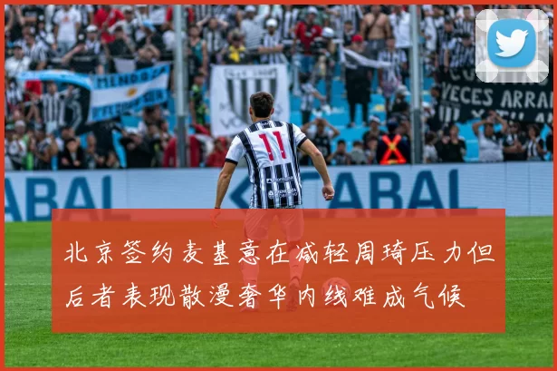 北京签约麦基意在减轻周琦压力但后者表现散漫奢华内线难成气候