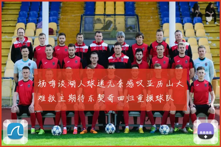 杨鸣谈湖人球迷无奈感叹亚历山大难救主期待东契奇回归重振球队