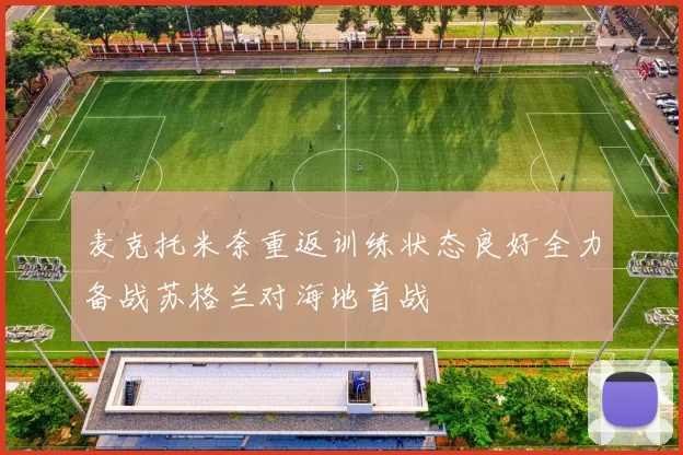 麦克托米奈重返训练状态良好全力备战苏格兰对海地首战