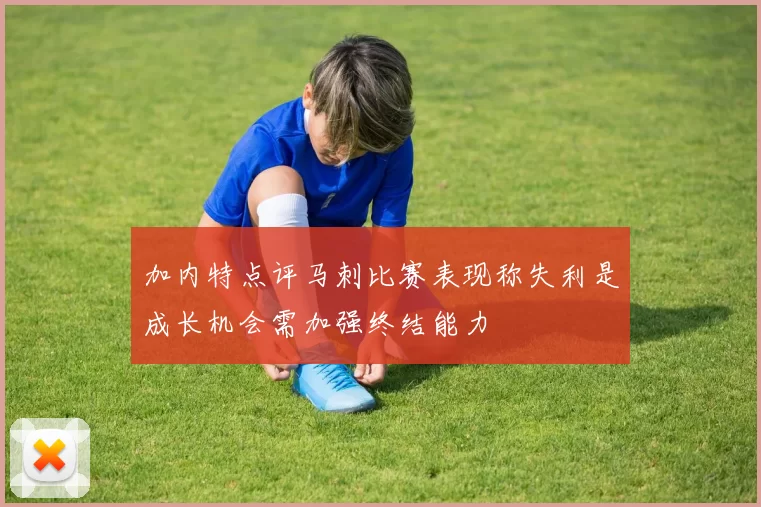 加内特点评马刺比赛表现称失利是成长机会需加强终结能力
